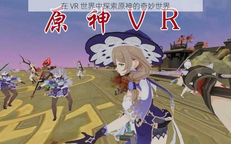 在 VR 世界中探索原神的奇妙世界