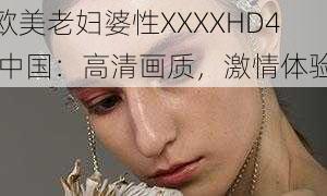 欧美老妇婆性XXXXHD4 中国:高清画质,激情体验