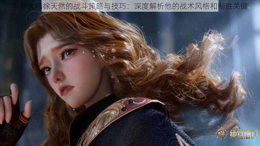 斗罗大陆徐天然的战斗策略与技巧:深度解析他的战术风格和制胜关键