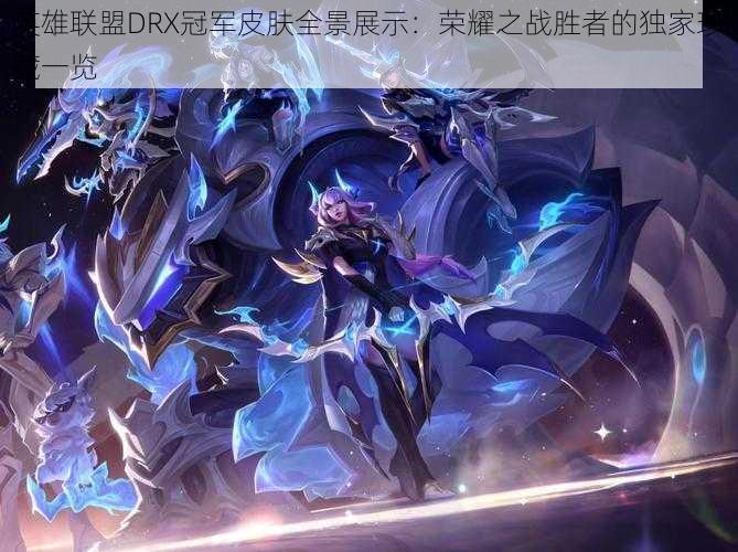 英雄联盟DRX冠军皮肤全景展示:荣耀之战胜者的独家珍藏一览