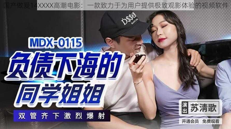 国产做爰14XXXX高潮电影:一款致力于为用户提供极致观影体验的视频软件