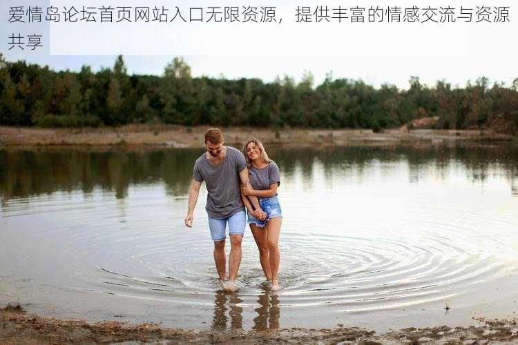 爱情岛论坛首页网站入口无限资源,提供丰富的情感交流与资源共享