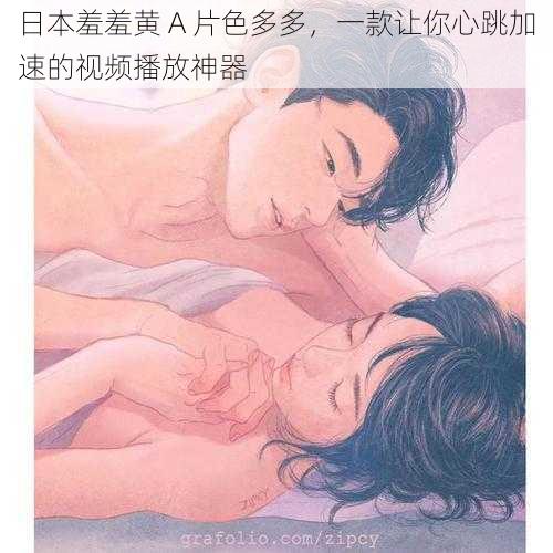 日本羞羞黄 A 片色多多,一款让你心跳加速的视频播放神器