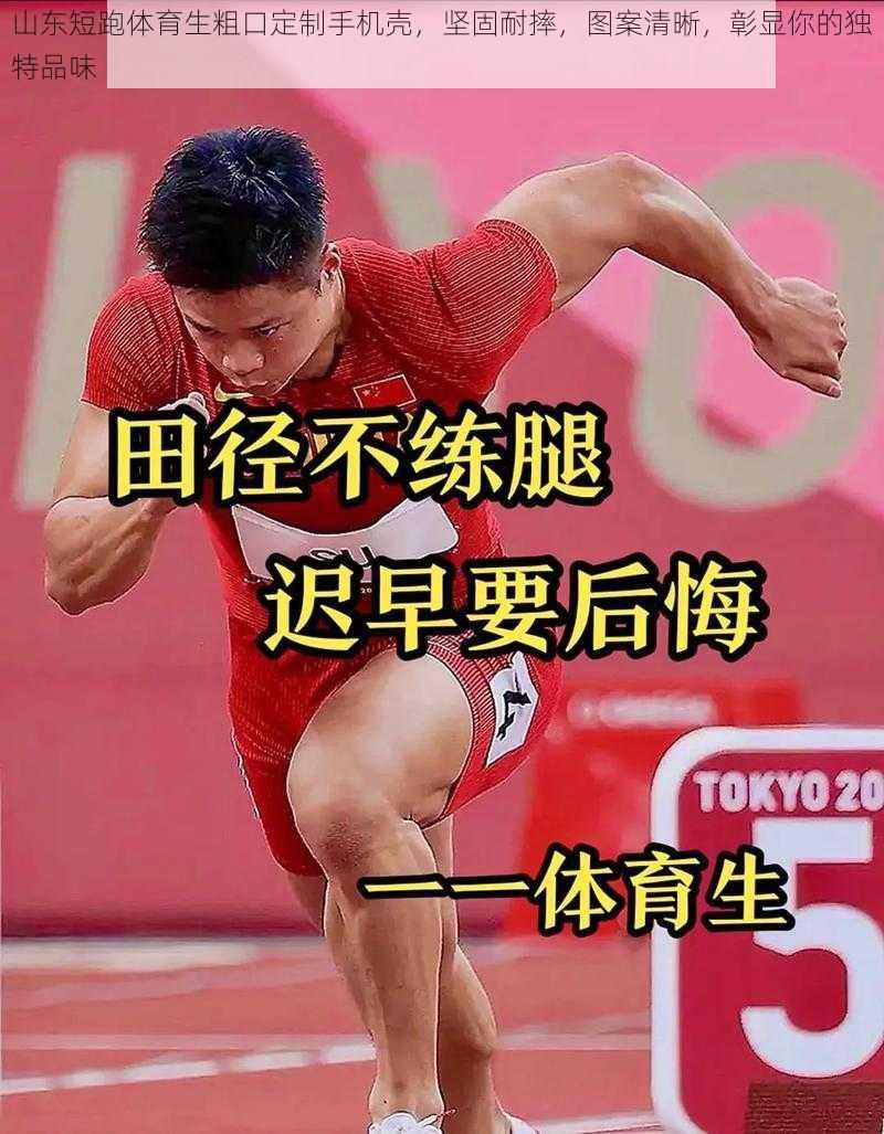 山东短跑体育生粗口定制手机壳,坚固耐摔,图案清晰,彰显你的独特品味