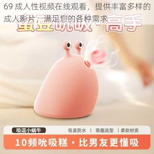 69 成人性视频在线观看,提供丰富多样的成人影片,满足您的各种需求