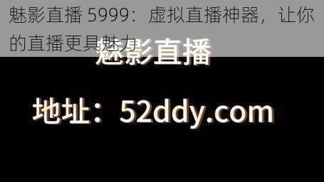 魅影直播 5999:虚拟直播神器,让你的直播更具魅力