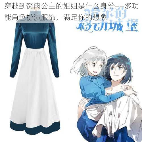 穿越到胬肉公主的姐姐是什么身份——多功能角色扮演服饰,满足你的想象