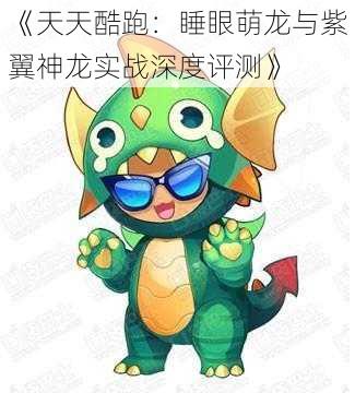 《天天酷跑:睡眼萌龙与紫翼神龙实战深度评测》