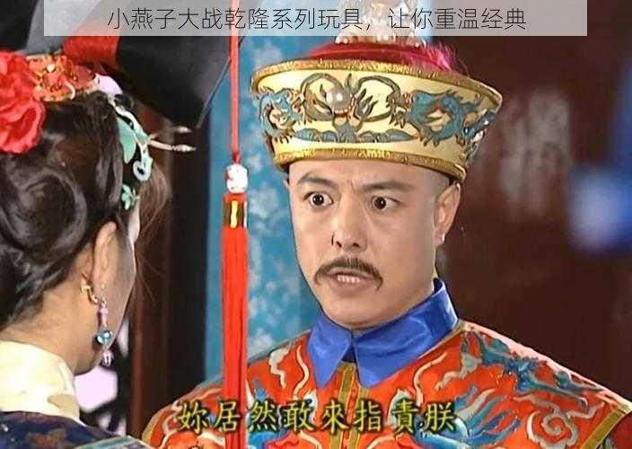 小燕子大战乾隆系列玩具,让你重温经典