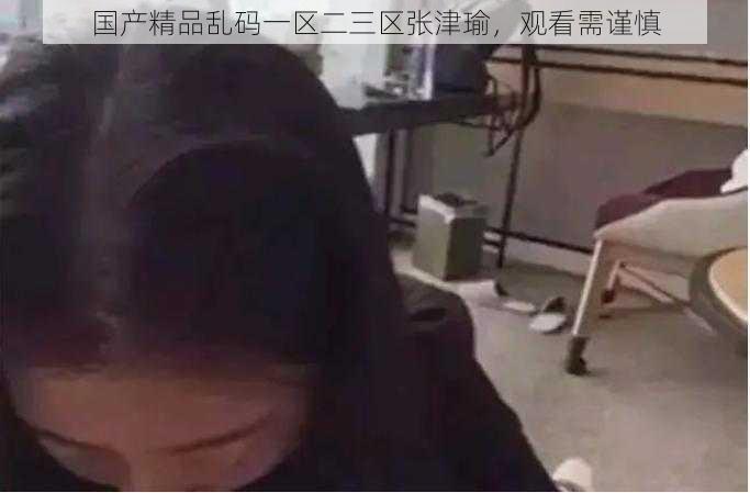 国产精品乱码一区二三区张津瑜,观看需谨慎