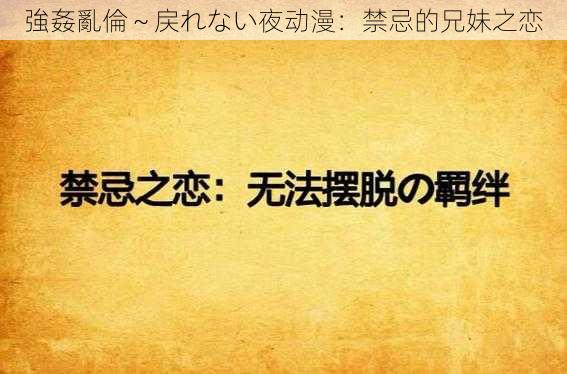 強姦亂倫~戻れない夜动漫:禁忌的兄妹之恋