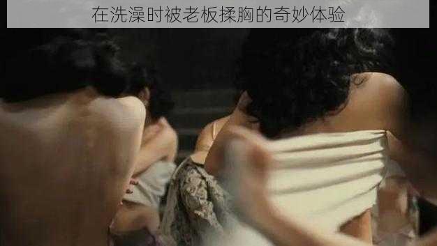 在洗澡时被老板揉胸的奇妙体验