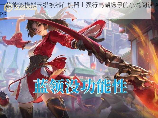 一款能够模拟云缨被绑在机器上强行高潮场景的小说阅读 APP