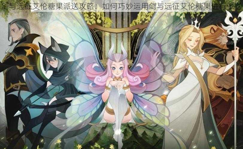 剑与远征艾伦糖果派送攻略:如何巧妙运用剑与远征艾伦糖果进行派送