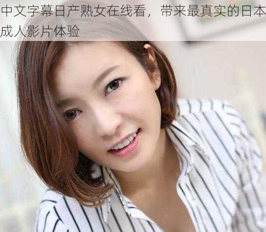 中文字幕日产熟女在线看,带来最真实的日本成人影片体验