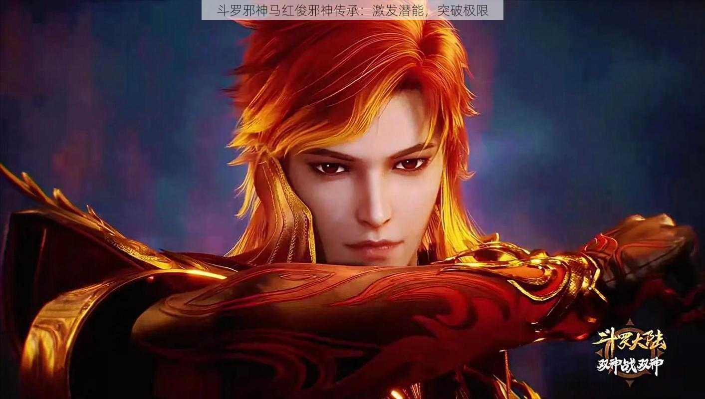 斗罗邪神马红俊邪神传承:激发潜能,突破极限