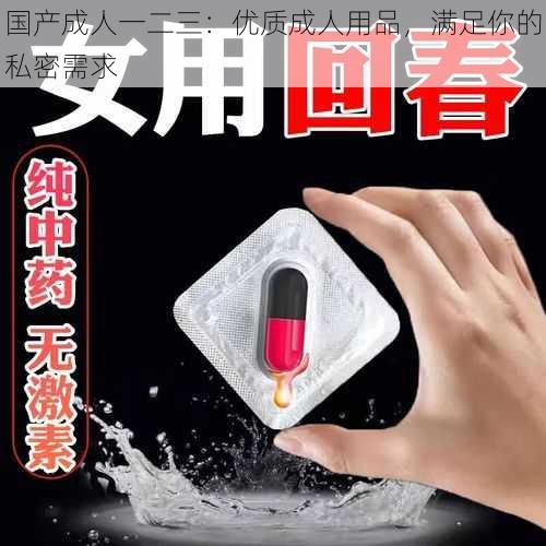 国产成人一二三:优质成人用品,满足你的私密需求