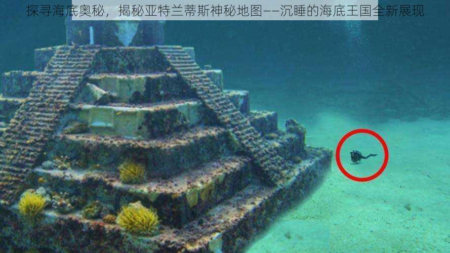 探寻海底奥秘,揭秘亚特兰蒂斯神秘地图——沉睡的海底王国全新展现
