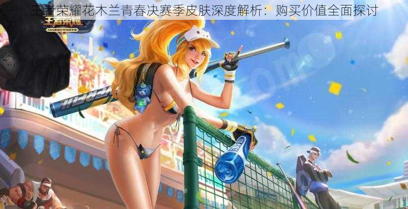 王者荣耀花木兰青春决赛季皮肤深度解析:购买价值全面探讨