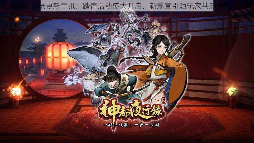 神都夜行录更新喜讯:踏青活动盛大开启,新篇章引领玩家共赴奇幻之旅