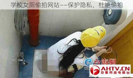 学校女厕偷拍网站——保护隐私,杜绝偷拍