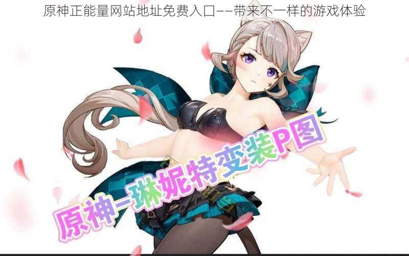原神正能量网站地址免费入囗——带来不一样的游戏体验