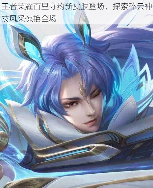 王者荣耀百里守约新皮肤登场,探索碎云神技风采惊艳全场