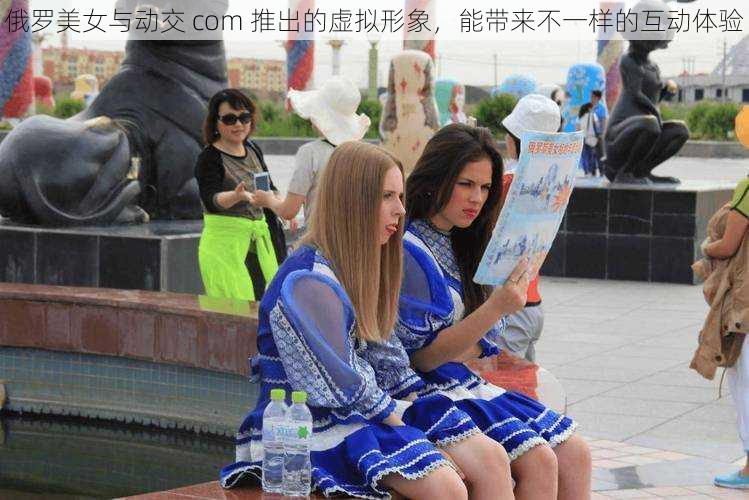 俄罗美女与动交 com 推出的虚拟形象,能带来不一样的互动体验