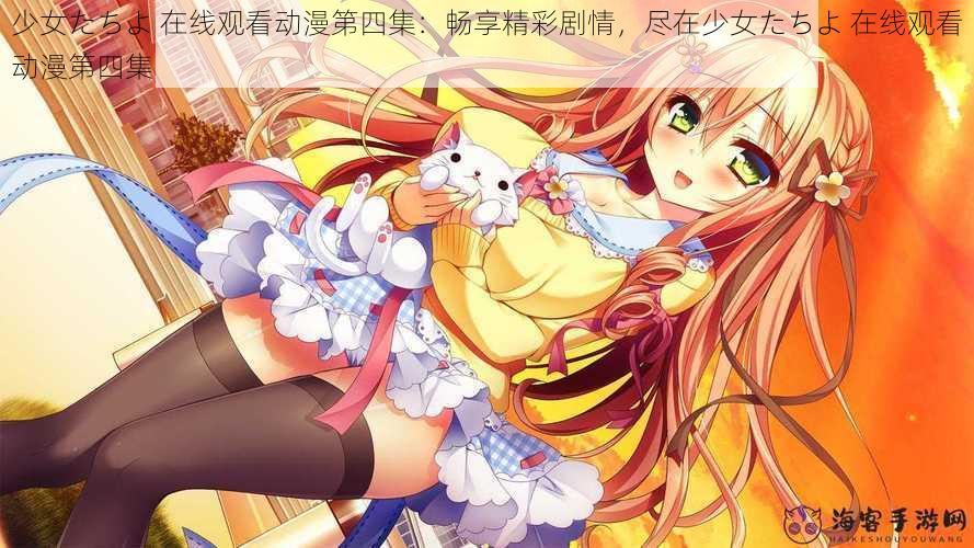少女たちよ 在线观看动漫第四集:畅享精彩剧情,尽在少女たちよ 在线观看动漫第四集