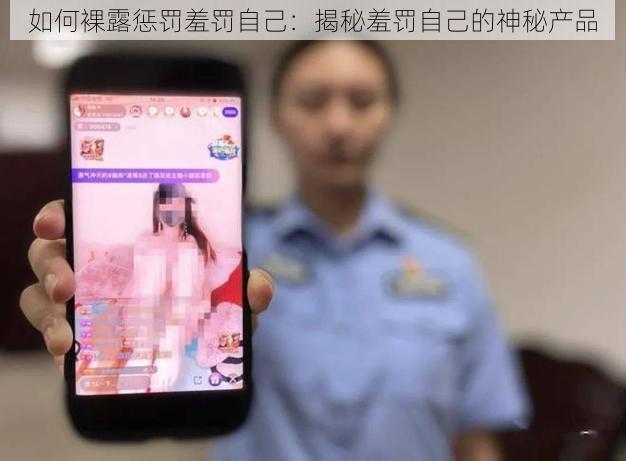 如何裸露惩罚羞罚自己:揭秘羞罚自己的神秘产品