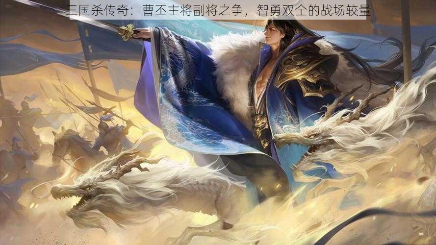 三国杀传奇:曹丕主将副将之争,智勇双全的战场较量