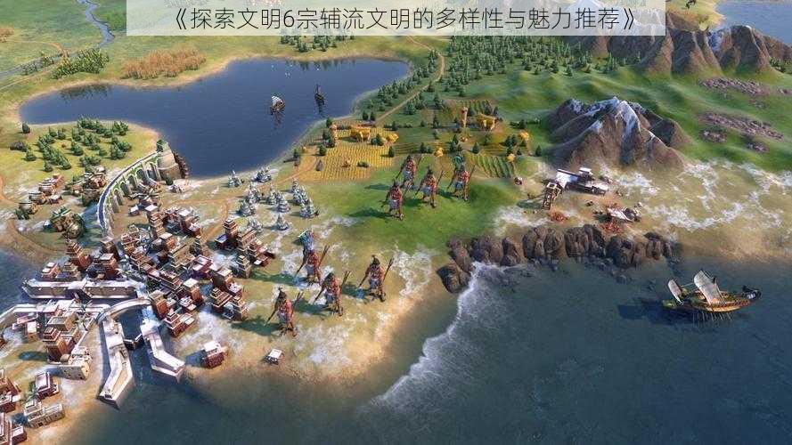 《探索文明6宗辅流文明的多样性与魅力推荐》