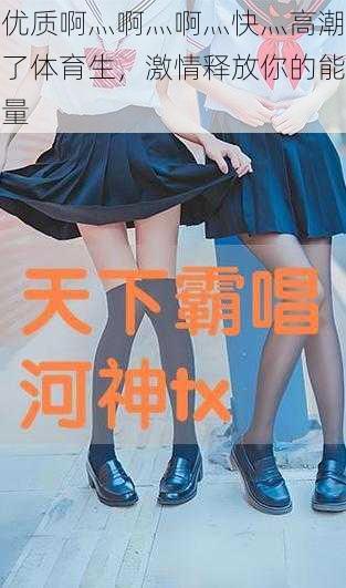 优质啊灬啊灬啊灬快灬高潮了体育生,激情释放你的能量