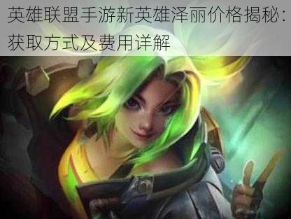 英雄联盟手游新英雄泽丽价格揭秘:获取方式及费用详解