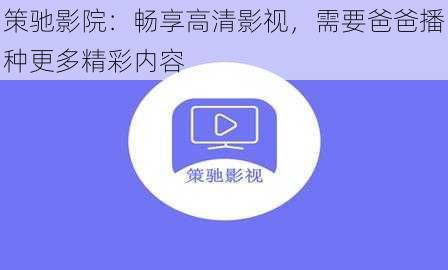 策驰影院:畅享高清影视,需要爸爸播种更多精彩内容