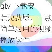 gtv 下载安装免费版,一款简单易用的视频播放软件