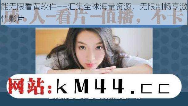 能无限看黄软件——汇集全球海量资源,无限制畅享激情影片