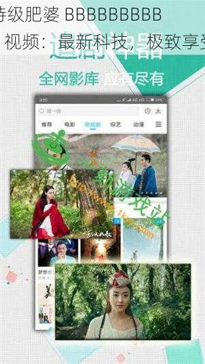 特级肥婆 BBBBBBBBBB 视频:最新科技,极致享受