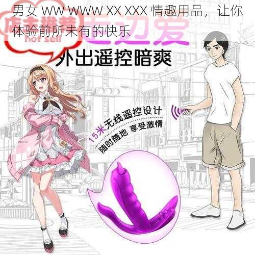男女 WW WWW XX XXX 情趣用品,让你体验前所未有的快乐