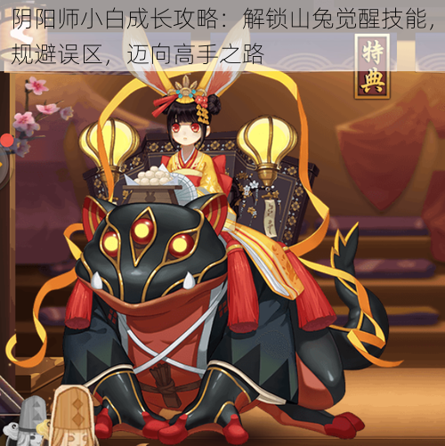 阴阳师小白成长攻略:解锁山兔觉醒技能,规避误区,迈向高手之路