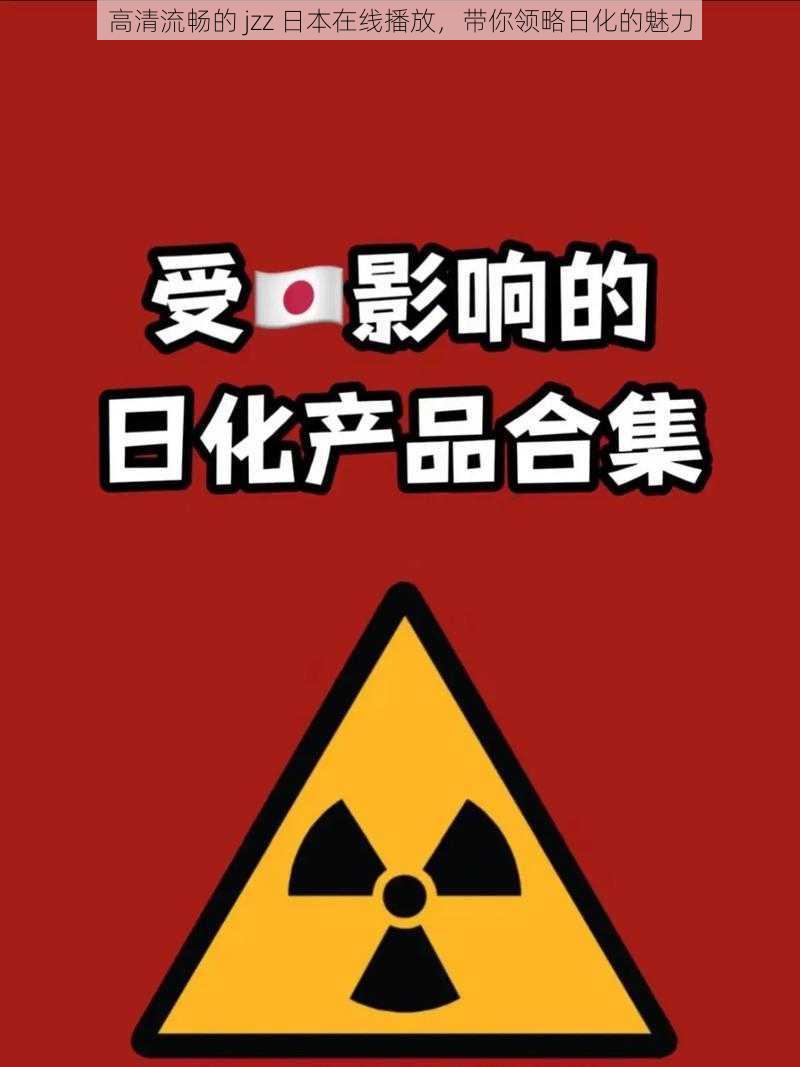 高清流畅的 jzz 日本在线播放,带你领略日化的魅力