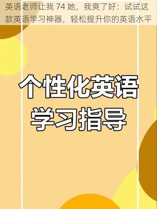 英语老师让我 74 她,我爽了好:试试这款英语学习神器,轻松提升你的英语水平