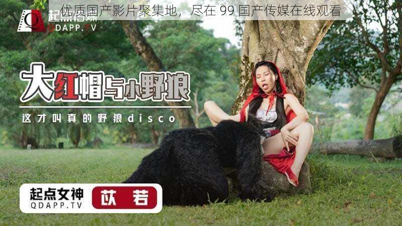 优质国产影片聚集地,尽在 99 国产传媒在线观看