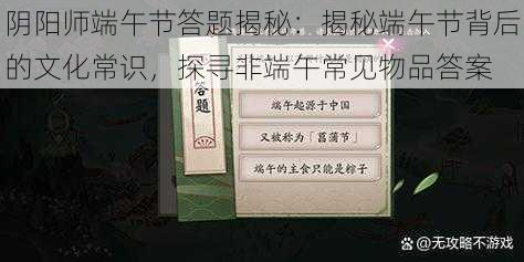 阴阳师端午节答题揭秘:揭秘端午节背后的文化常识,探寻非端午常见物品答案