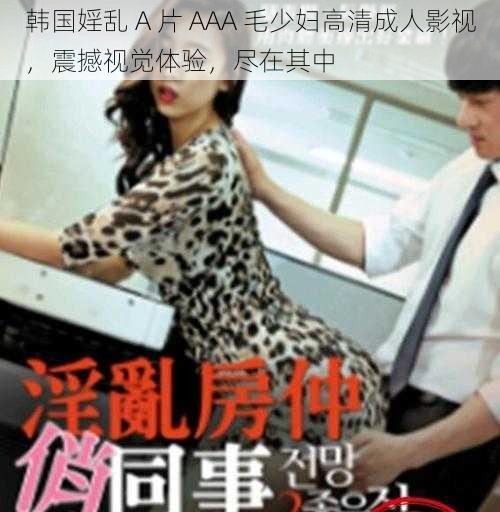 韩国婬乱 A 片 AAA 毛少妇高清成人影视，震撼视觉体验，尽在其中