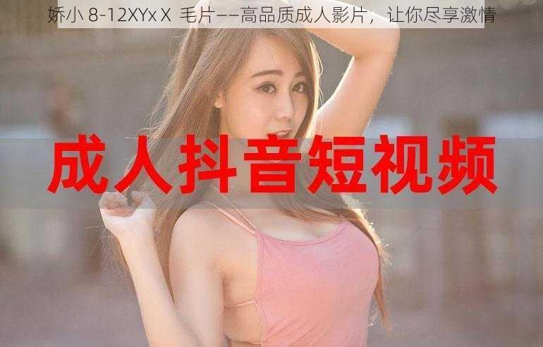 娇小 8-12XYxⅩ 毛片——高品质成人影片,让你尽享激情