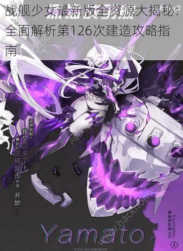 战舰少女最新版全资源大揭秘:全面解析第126次建造攻略指南
