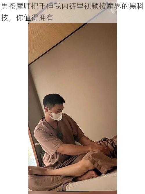 男按摩师把手伸我内裤里视频按摩界的黑科技,你值得拥有