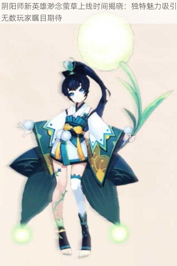 阴阳师新英雄渺念萤草上线时间揭晓:独特魅力吸引无数玩家瞩目期待