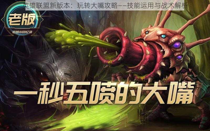 英雄联盟新版本:玩转大嘴攻略——技能运用与战术解析